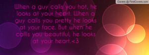 When a guy calls you hot, he looks at your heart. When a guy calls you ...
