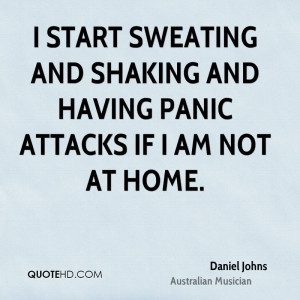 start sweating and shaking and having panic attacks if I am not at ...
