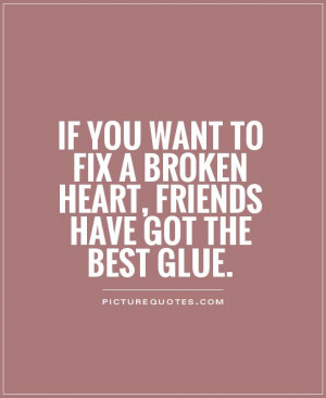 if-you-want-to-fix-a-broken-heart-friends-have-got-the-best-glue-quote ...