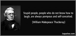 ... are always pompous and self-conceited. - William Makepeace Thackeray
