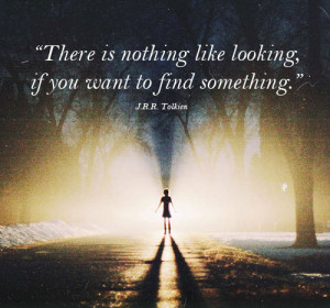 There is nothing like looking if you want to find something”