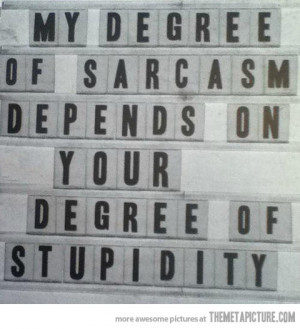 My Degree Of Sarcasm Depends On Your Degree of Stupidity ”