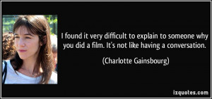 found it very difficult to explain to someone why you did a film. It ...