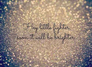 hey little fighter, soon it will be brighter