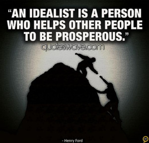 An idealist is a person who helps other people to be prosperous.