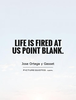 Life is fired at us point blank. Picture Quote #1
