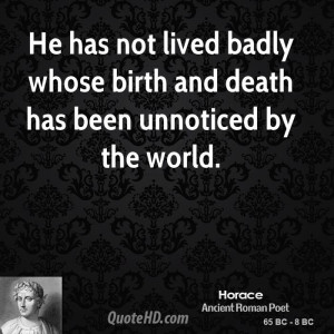 He has not lived badly whose birth and death has been unnoticed by the ...