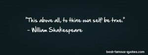 This above all, to thine own self be true. - William Shakespeare