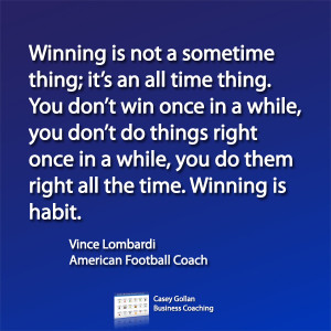 Winning is not a sometime thing; it's an all time thing. You don't win ...