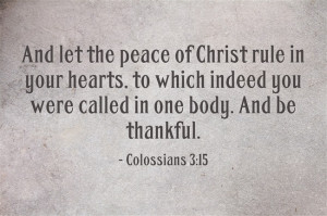 ... you are called to live in peace. And always be thankful.Colossians 3