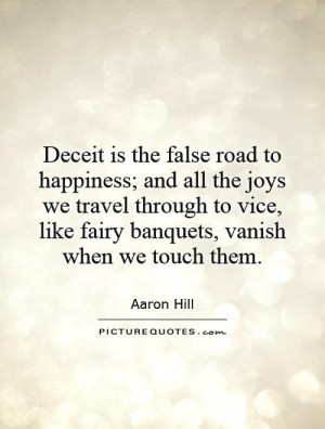 Deceit is the false road to happiness; and all the joys we travel ...