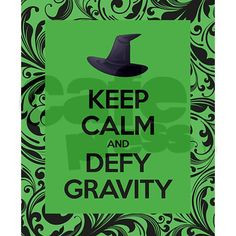 Keep Calm and Defy Gravity:) More