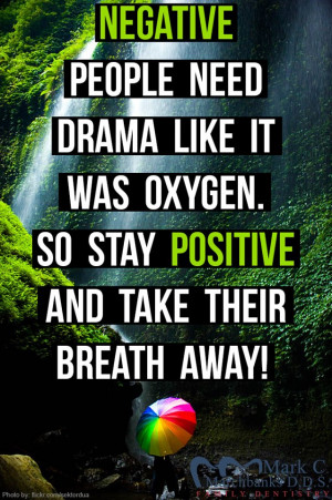 Negative people need drama like it was oxygen – So stay positive and ...