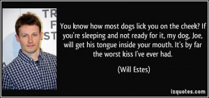 You know how most dogs lick you on the cheek? If you're sleeping and ...
