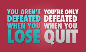 you aren t defeated when you lose you re only defeated when you quit ...