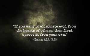 ... hearts of others, then first uproot it from your own. -Imam Ali (AS