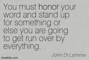 You Must Honor Your Word And Stand Up For Something Or Else You Are ...