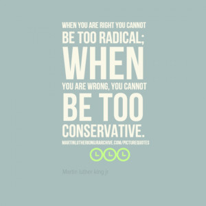 ... be too radical; when you are wrong, you cannot be too conservative