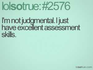 not judgmental. I just have excellent assessment skills.