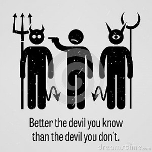 ... sayings, Better the Devil You Know than the Devil You Do Not with