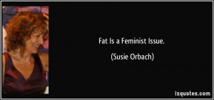 Famous Feminist Quotes Fat is a feminist issue.