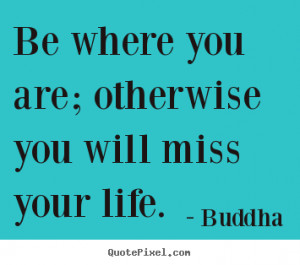 Life quotes - Be where you are; otherwise you will miss your..