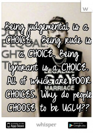 Being judgemental is a CHOICE. Being rude is a CHOICE. Being Ignorant ...