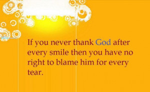 If you never thank God after every smile.... Then why do you blame him ...