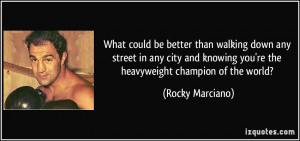 ... knowing you're the heavyweight champion of the world? - Rocky Marciano