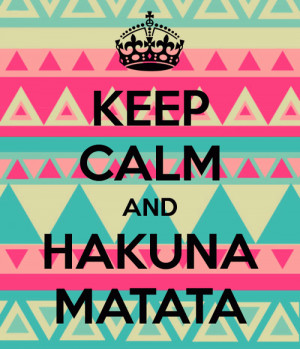 Keep calm and Hakuna matata.