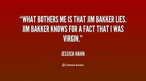 What bothers me is that Jim Bakker lies. Jim Bakker knows for a fact ...
