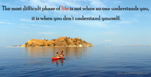 The most difficult phase of life is not when no one understands you,