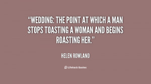 Wedding: the point at which a man stops toasting a woman and begins ...