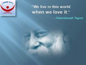 We live in this world when we love it. Rabindranath Tagore quotes