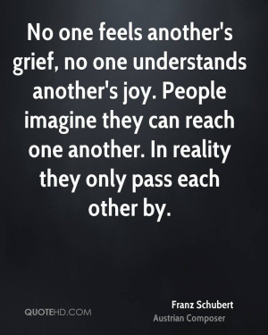 No one feels another's grief, no one understands another's joy. People ...