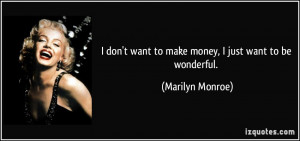 don't want to make money, I just want to be wonderful. - Marilyn ...