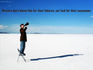 ... Don’t Blame Fate For Their Failures, Nor Luck For Their Successes