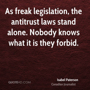 As freak legislation, the antitrust laws stand alone. Nobody knows ...