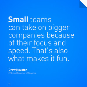 Small teams can take on bigger companies because of their focus and ...