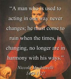 machiavelli+quotes | ... , no longer are in harmony with his ways ...