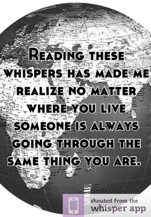 Reading these whispers has made me realize no matter where you live ...