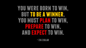 ... you must plan to win, prepare to win, and expect to win. - Zig Ziglar