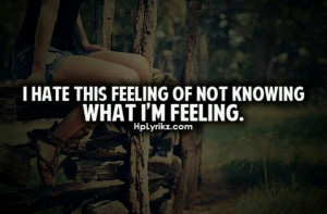 hate this feeling of not knowing what i m feeling