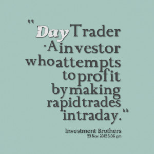 Quotes Picture: day trader a investor who attempts to profit by making ...
