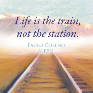 ... Life is the Train, not the Station