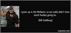 grew up in the Midwest, so we really didn't have much hockey going ...