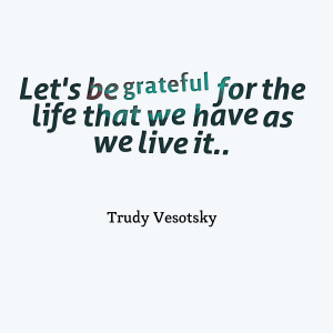 Quotes Picture: let's be grateful for the life that we have as we live ...