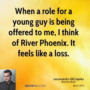 When a role for a young guy is being offered to me, I think of River ...