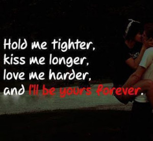 Hold Me Tighter, Kiss Me Longer, Love Me Harde, And I´ll Be Yours ...