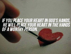 ... God's hands, he will place your heart in the hands of a worthy person